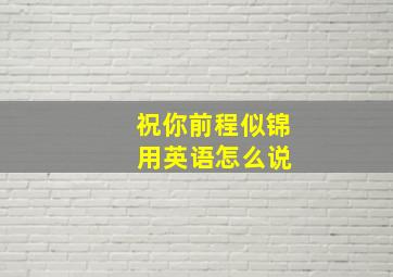 祝你前程似锦 用英语怎么说